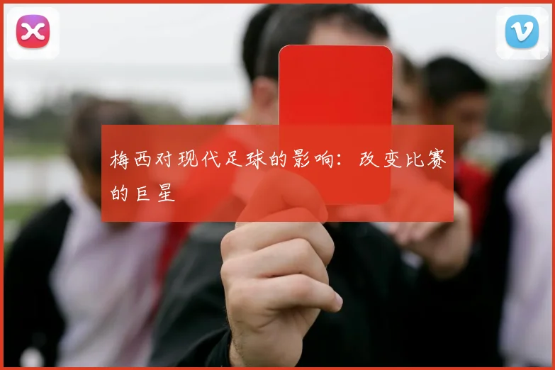 梅西对现代足球的影响：改变比赛的巨星