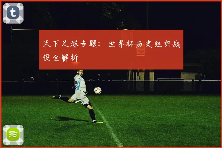 天下足球专题:世界杯历史经典战役全解析