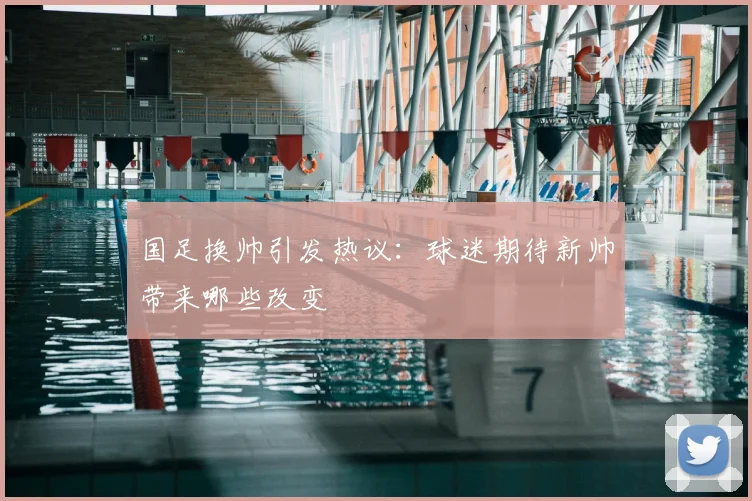 国足换帅引发热议：球迷期待新帅带来哪些改变