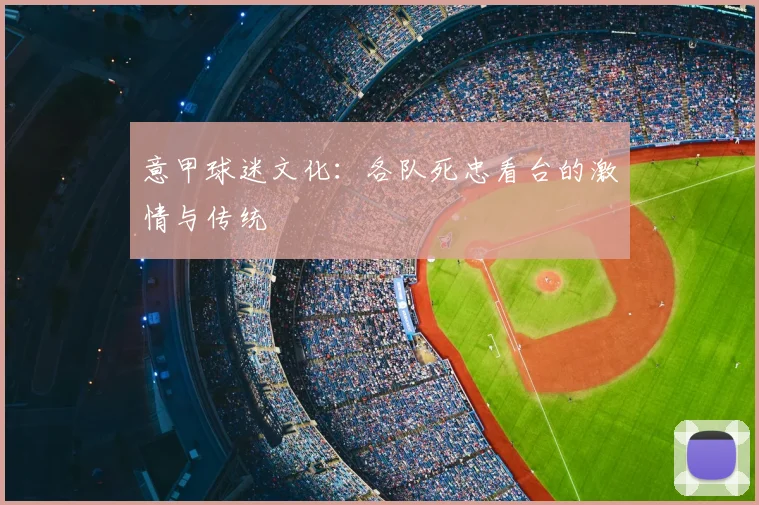 意甲球迷文化：各队死忠看台的激情与传统