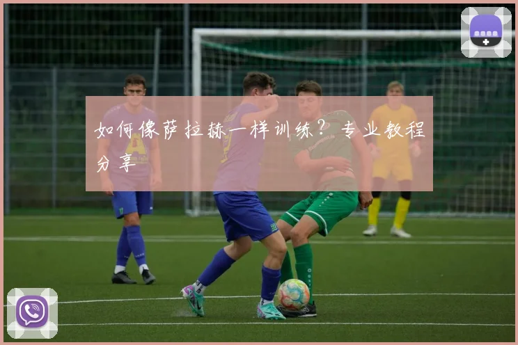 如何像萨拉赫一样训练？专业教程分享