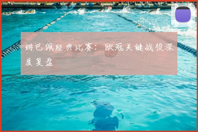 姆巴佩经典比赛：欧冠关键战役深度复盘