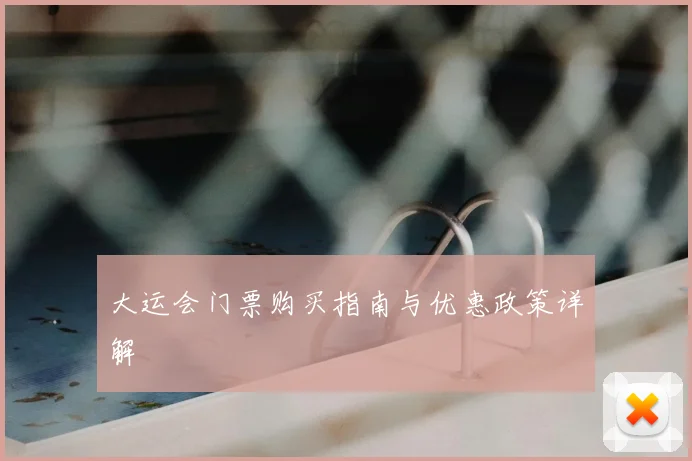 大运会门票购买指南与优惠政策详解