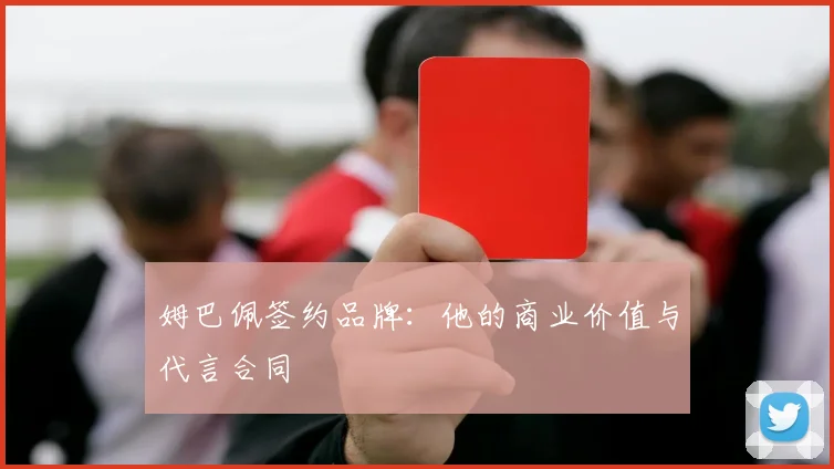 姆巴佩签约品牌:他的商业价值与代言合同