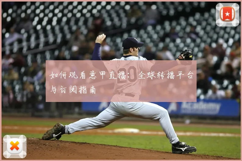 如何观看意甲直播:全球转播平台与订阅指南