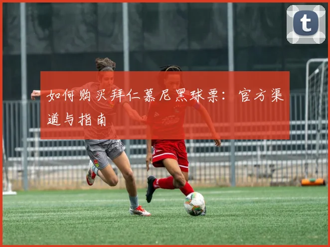 如何购买拜仁慕尼黑球票：官方渠道与指南