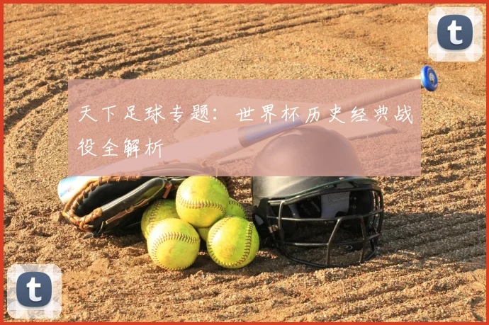 天下足球专题：世界杯历史经典战役全解析